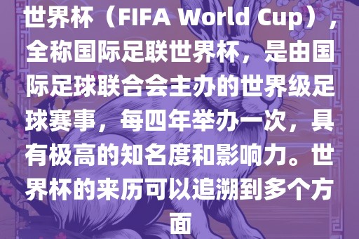 世界漯河市盈旭机械设备有限公司杯（FIFA World Cup），全称国际足联世界杯，是由国际足球联合会主办的世界级足球赛事，每四年举办一次，具有极高的知名度和影响力。世界杯的来历可以追溯到多个方面