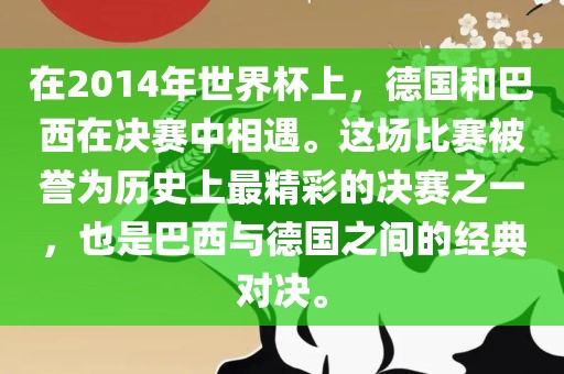 在2014年世界杯上，德国和巴西在决赛中相遇。这场比赛被誉为历史上最精彩的决赛之一，也是巴西与德国之间的经典对决。漯河市盈旭机械设备有限公司