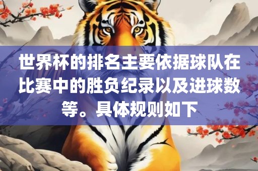 世界杯的排名主要依据球队在比赛中的胜负纪录以及进球数等。具体规则如下