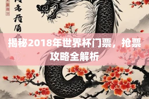揭秘2018年世界杯门票，抢票攻略全解析漯河市盈旭机械设备有限公司