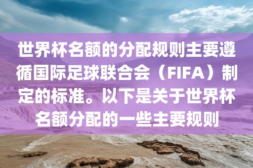 世界杯名额的分配规则主要遵循国际足球联合会（FIFA）制定的标准。以下是关于世界杯名额分配的一些主要规则