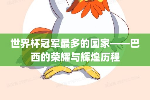 世界杯冠军最多的国家——巴西的荣耀与辉煌历程漯河市盈旭机械设备有限公司