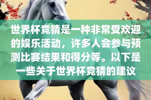 世界杯竞猜是一种非常受欢迎的娱乐活动，许多人会参与预测比赛结果和得分等。以下是一些关于世界杯竞猜的建议