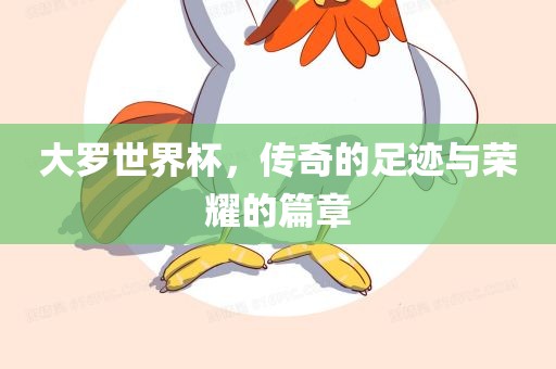 大罗世界杯，传奇的足迹与荣耀的篇章