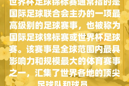 世界杯足球锦标赛通常指的是国际足球联合会主办的一项最高级别的足球赛事，也被称为国际足球锦标赛或世界杯足球赛。该赛事是全球范围内最具影响力和规模最大的体育赛事之一，汇集了世界各地的顶尖足球队和球员。漯河市盈旭机械设备有限公司