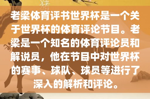 老梁体育评书世界杯是一个关于世界杯的体育评论节目。老梁是一个知名的体育评论员和解说员，他在节目中对世界杯的赛事、球队、球员等进行了深入的解析和评论。漯河市盈旭机械设备有限公司