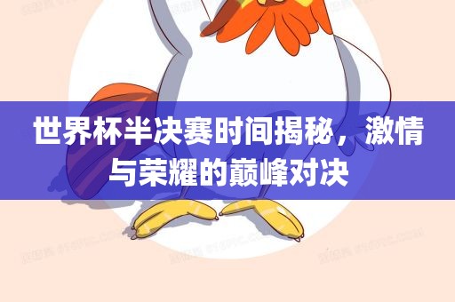 世界杯半决赛时间揭秘，激情与荣耀的巅峰对决
