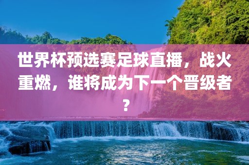 世界杯预选赛足球直播，战火重燃，谁将成为下一个晋级者？漯河市盈旭机械设备有限公司