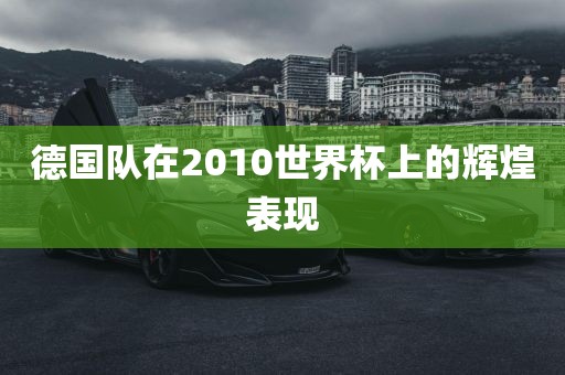 德国队在2010世界杯上的辉煌表现漯河市盈旭机械设备有限公司