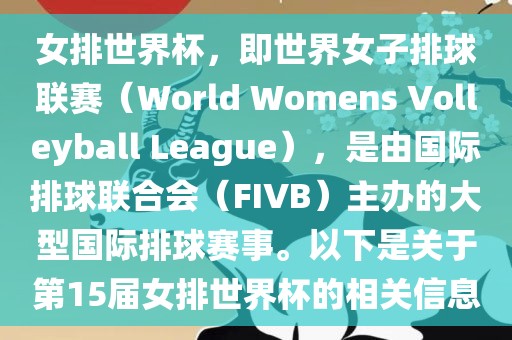 女排世界杯，即世界女子排球联赛（World Womens Volleyball League），是由国际排球联合会（FIVB）主办的大型国际排球赛事。以下是关于第15届女排世界杯的相关信息