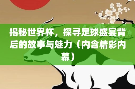 揭秘世界杯，探寻足球盛宴背后的故事与魅力（内含精彩内幕）