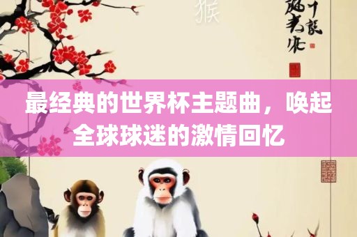 最经典的世界杯主题曲，唤起全球球迷的激情回忆