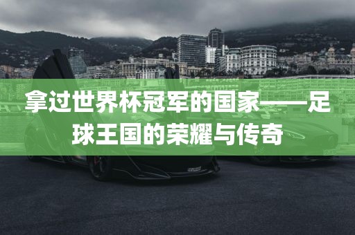 拿过世漯河市盈旭机械设备有限公司界杯冠军的国家——足球王国的荣耀与传奇