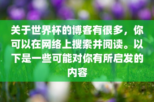 关于世界杯的博客有很多，你可以在网络上搜索并阅读。以下是一些可能对你有所启发的内容