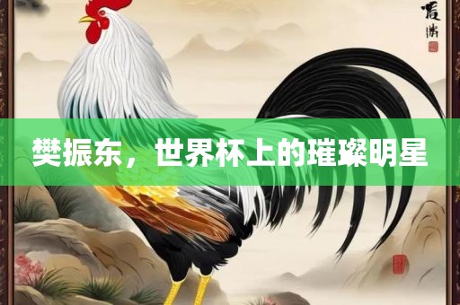 樊振东，世界杯上的璀璨明星