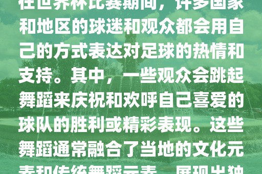 关于世界杯的战舞，我了解到在世界杯比赛期间，许多国家和地区的球迷和观众都会用自己的方式表达对足球的热情和支持。其中，一些观众会跳起舞蹈来庆祝和欢呼自己喜爱的球队的胜利或精彩表现。这些舞蹈通常融合了当地的文化元素和传统舞蹈元素，展现出独特的风格和魅力。