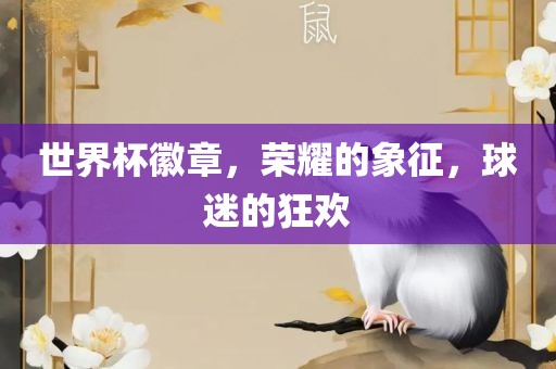 世界杯徽章，荣耀的象征，球迷的狂欢