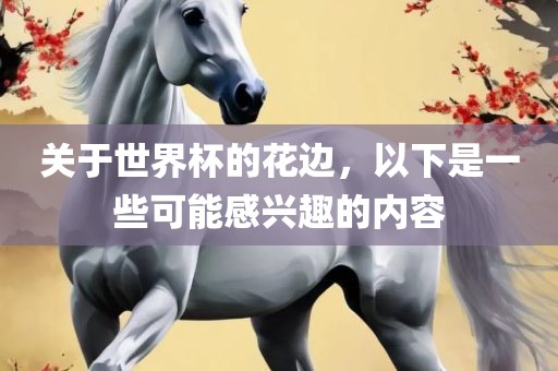 关于世界杯的花边，以下是一些可能感兴趣的内容