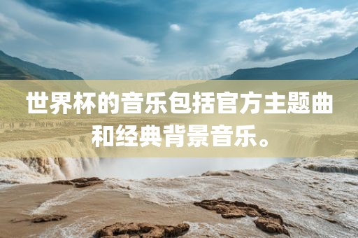 世界杯的音乐包括官方主题曲和经典背景音乐。