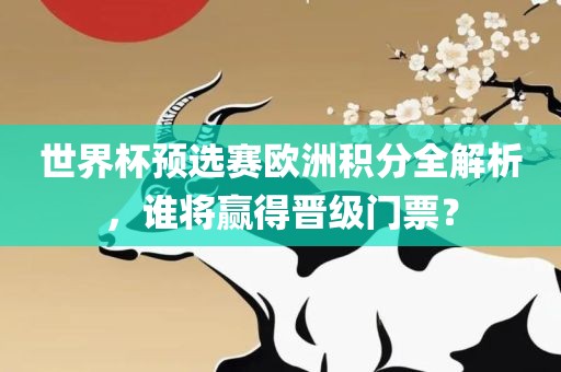 世界杯预选赛欧洲积分全解析，谁将赢得漯河市盈旭机械设备有限公司晋级门票？