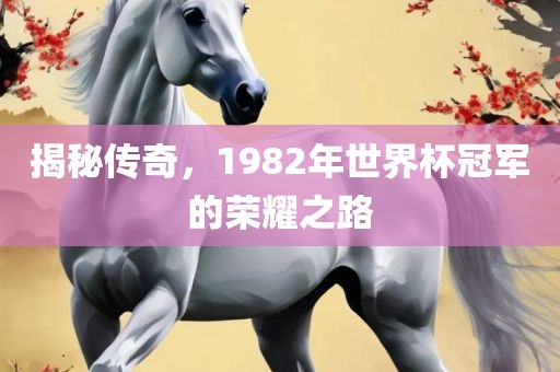 揭秘传奇，1982年世界杯冠军的荣耀之路
