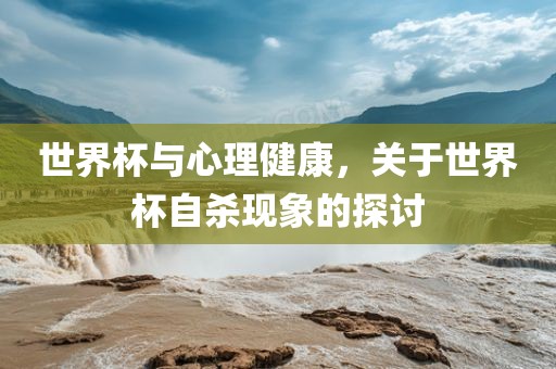 世界杯与心理健康，关于世界杯自杀现象的探讨