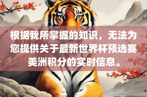 根据我所掌握的知识，无法为您提供关于最新世界杯预选赛美洲积分的实时信息。