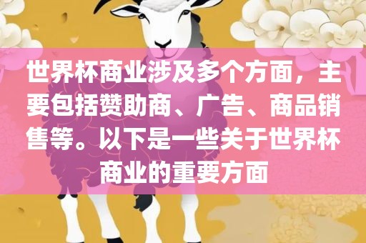 世界杯商业涉及多个方面，主要包括赞助商、广告、商品销售等。以下是一些关于世界杯商业的重要方面