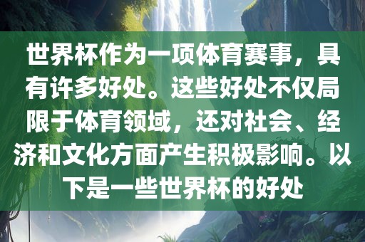 世界杯作为一项体育赛事，具有许多好处。这些好处不仅局限于体育领域，还对社会、经济和文化方面产生积极影响。以下是一些世界杯的好处
