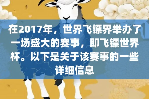 在2017年，世界飞镖界举办了一场盛大的赛事，即飞镖世界杯。以下是关于该赛事的一些详细信息