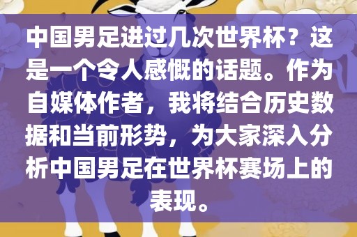 中国男足进过几次世界杯？这是一个令人感慨的话题。作为自媒体作者，我将结合历史数据和当前形势，为大家深入分析中国男足在世界杯赛场上的表现。