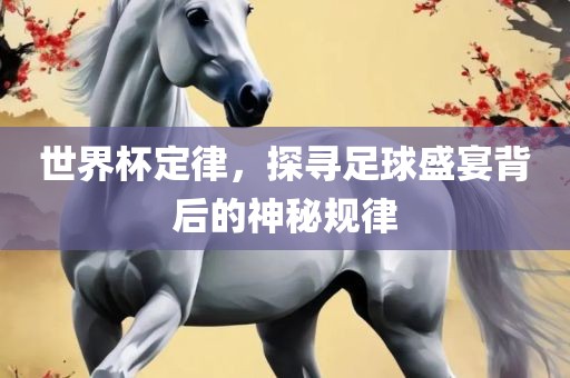 世界杯定律，探寻足球盛宴背后的神秘规律