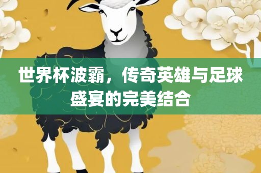 世界杯波霸，传奇英雄与足球盛宴的完美结合