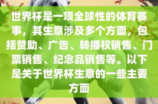 世界杯是一项全球性的体育赛事，其生意涉及多个方面，包括赞助、广告、转播权销售、门票销售、纪念品销售等。以下是关于世界杯生意的一些主要方面