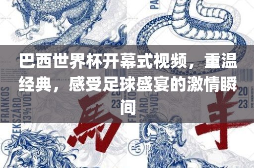 巴西世界杯开幕式视频，重温经典，感受足球盛宴的激情瞬间
