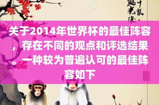 关于2014年世界杯的最佳阵容，存在不同的观点和评选结果。一种较为普遍认可的最佳阵容如下