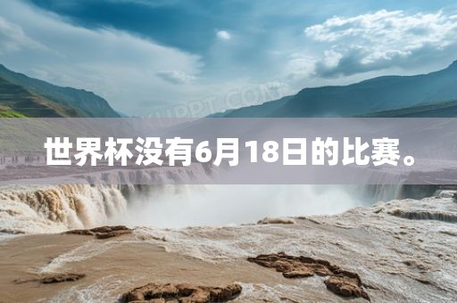 世界杯没有6月18日的比赛。