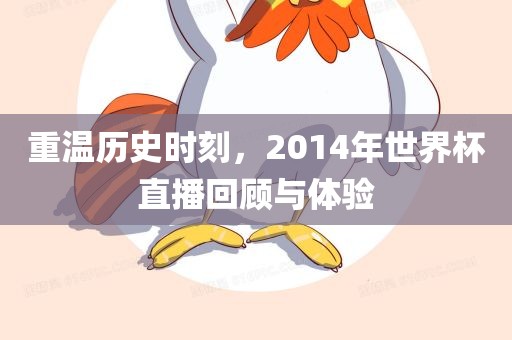重温历史时刻，2014年世界杯直播回顾与体验