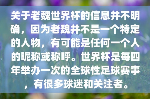 关于老魏世界杯的信息并不明确，因为老魏并不是一个特定的人物，有可能是任何一个人的昵称或称呼。世界杯是每四年举办一次的全球性足球赛事，有很多球迷和关注者。