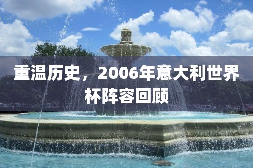 重温历史，2006年意大利世界杯阵容回顾