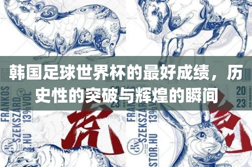 韩国足球世界杯的最好成绩，历史性的突破与辉煌的瞬间