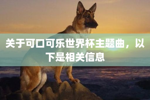 关于可口可乐世界杯主题曲，以下是相关信息