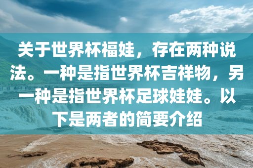 关于世界杯福娃，存在两种说法。一种是指世界杯吉祥物，另一种是指世界杯足球娃娃。以下是两者的简要介绍