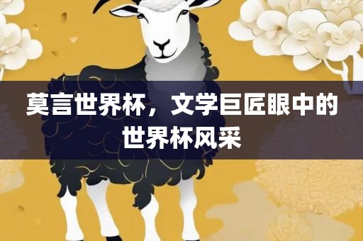 莫言世界杯，文学巨匠眼中的世界杯风采