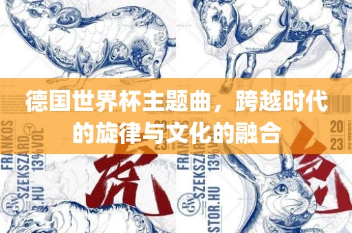 德国世界杯主题曲，跨越时代的旋律与文化的融合