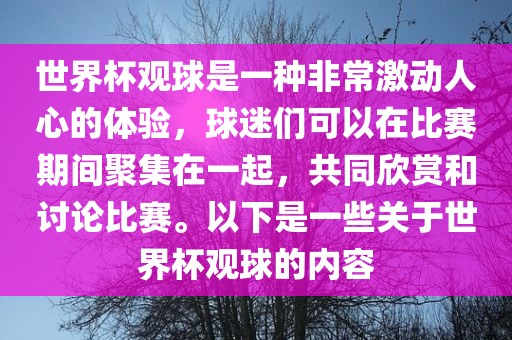 世界杯观球是一种非常激动人心的体验，球迷们可以在比赛期间聚集在一起，共同欣赏和讨论比赛。以下是一些关于世界杯观球的内容