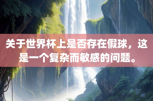 关于世界杯上是否存在假球，这是一个复杂而敏感的问题。