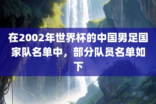 在2002年世界杯的中国男足国家队名单中，部分队员名单如下