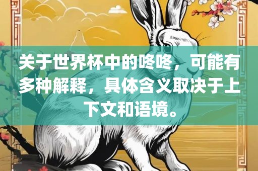 关于世界杯中的咚咚，可能有多种解释，具体含义取决于上下文和语境。