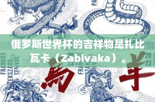 俄罗斯世界杯的吉祥物是扎比瓦卡（Zabivaka）。漯河市盈旭机械设备有限公司